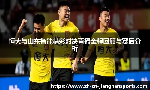 恒大与山东鲁能精彩对决直播全程回顾与赛后分析